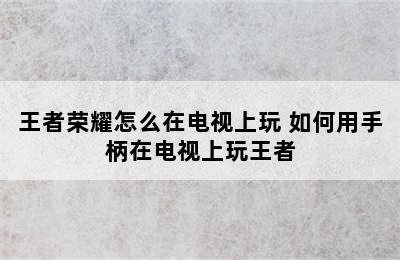 王者荣耀怎么在电视上玩 如何用手柄在电视上玩王者